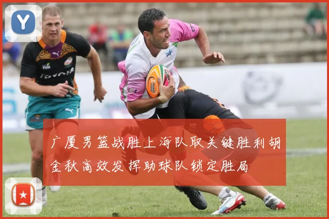 广厦男篮战胜上海队取关键胜利胡金秋高效发挥助球队锁定胜局