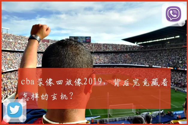 cba录像回放像2019，背后究竟藏着怎样的玄机？