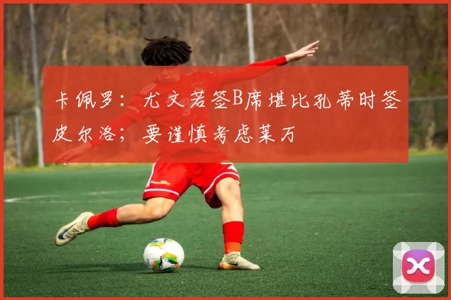 卡佩罗：尤文若签B席堪比孔蒂时签皮尔洛；要谨慎考虑莱万