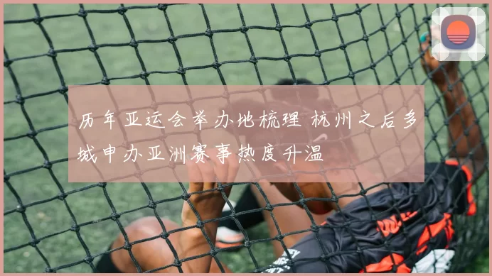 历年亚运会举办地梳理 杭州之后多城申办亚洲赛事热度升温