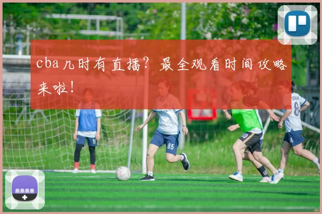 cba几时有直播？最全观看时间攻略来啦！