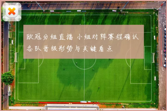 欧冠分组直播 小组对阵赛程确认 各队晋级形势与关键看点