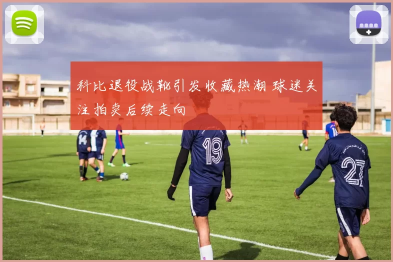 科比退役战靴引发收藏热潮 球迷关注拍卖后续走向