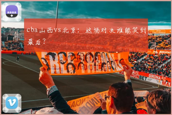 cba山西vs北京：这场对决谁能笑到最后？