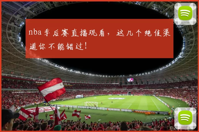 nba季后赛直播观看，这几个绝佳渠道你不能错过！