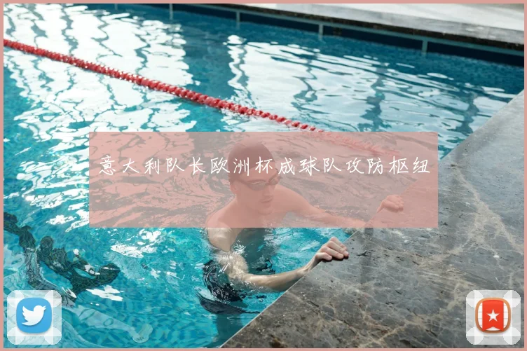 意大利队长欧洲杯成球队攻防枢纽