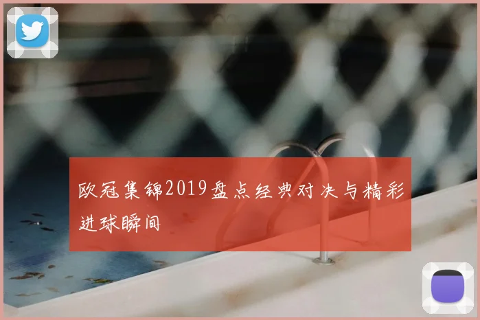 欧冠集锦2019盘点经典对决与精彩进球瞬间