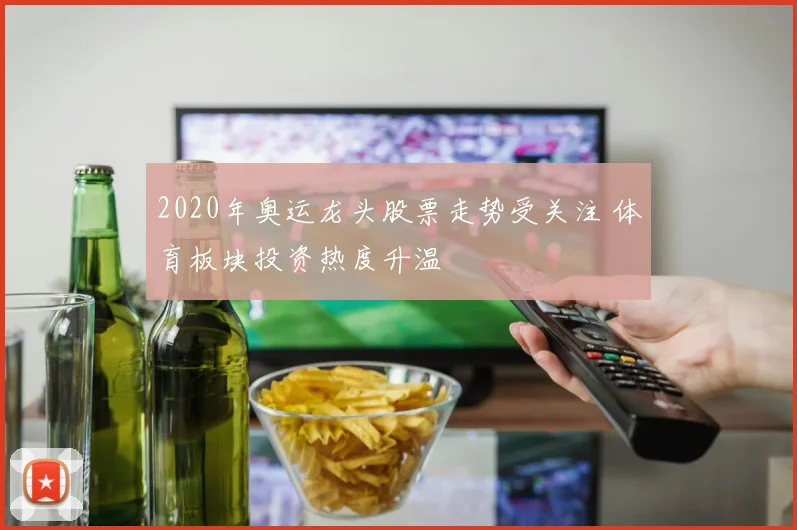 2020年奥运龙头股票走势受关注 体育板块投资热度升温
