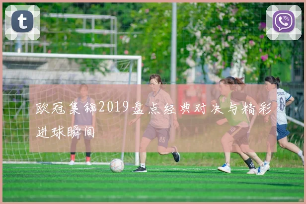 欧冠集锦2019盘点经典对决与精彩进球瞬间