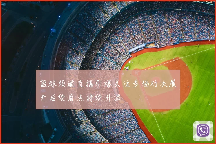 篮球频道直播引爆关注多场对决展开后续看点持续升温