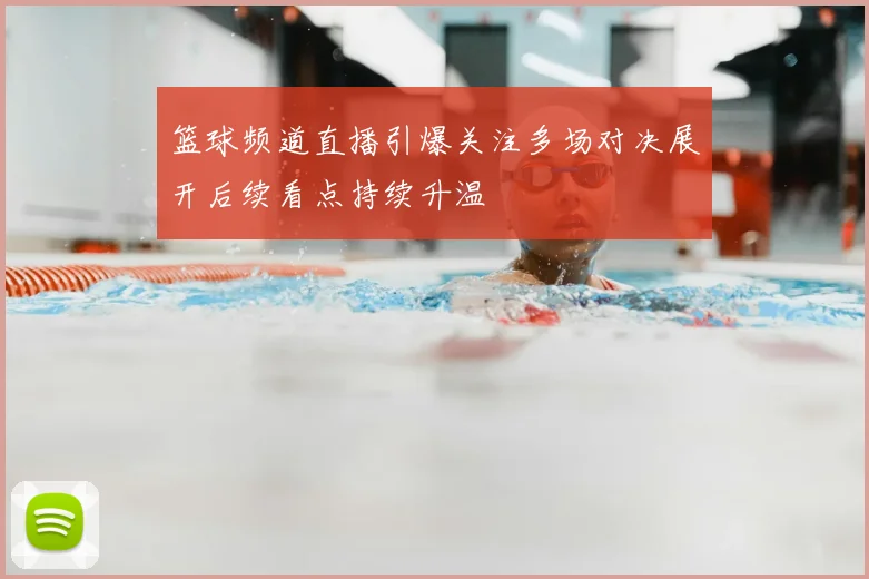 篮球频道直播引爆关注多场对决展开后续看点持续升温
